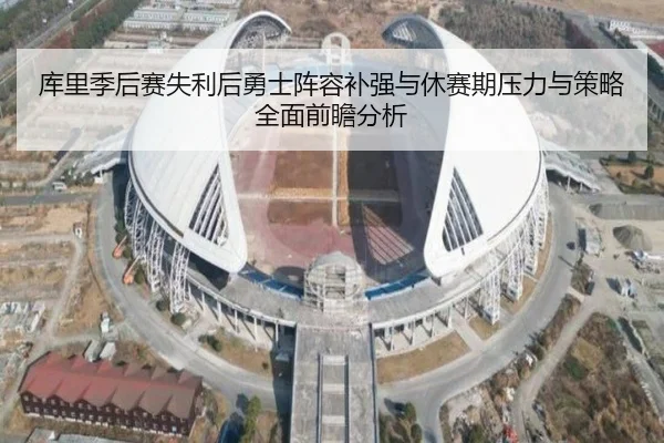 库里季后赛失利后勇士阵容补强与休赛期压力与策略全面前瞻分析