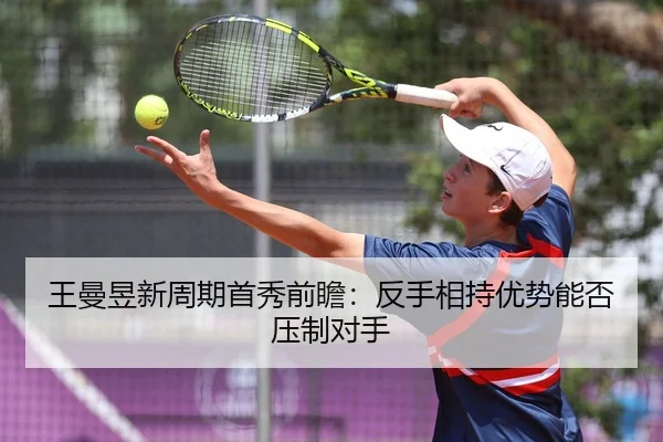 王曼昱新周期首秀前瞻：反手相持优势能否压制对手